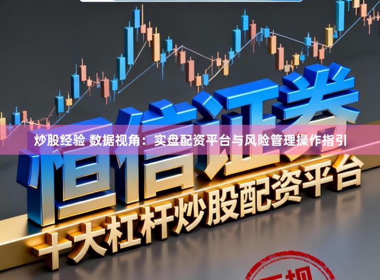 炒股经验 数据视角:实盘配资平台与风险管理操作指引