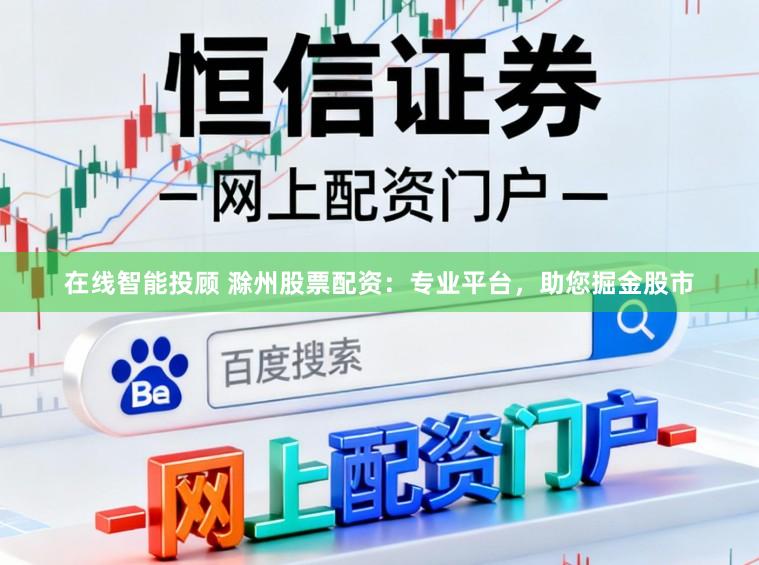 在线智能投顾 滁州股票配资：专业平台，助您掘金股市