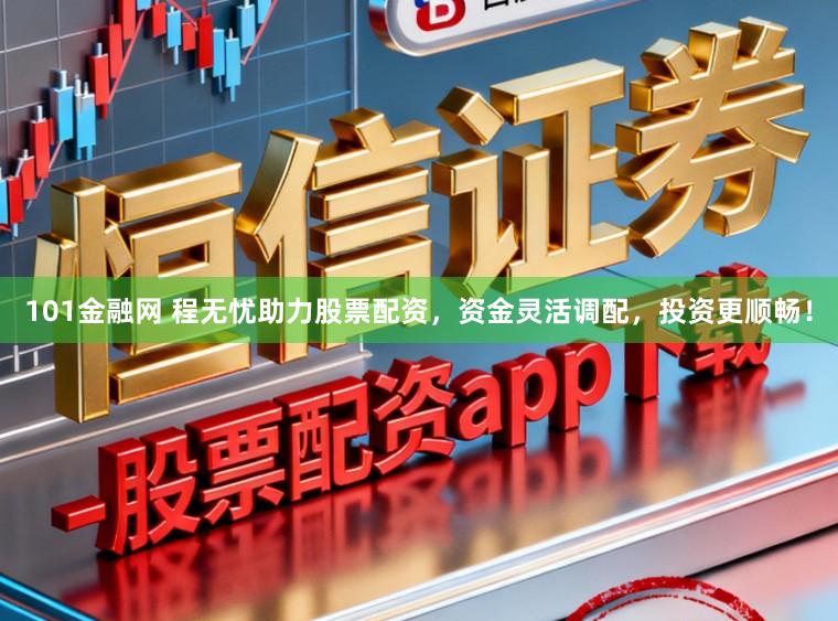 101金融网 程无忧助力股票配资，资金灵活调配，投资更顺畅！