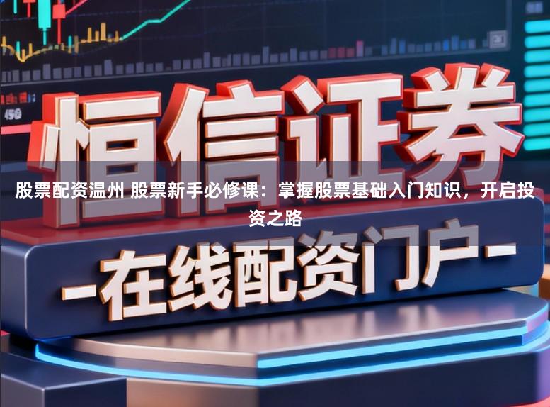 股票配资温州 股票新手必修课：掌握股票基础入门知识，开启投资之路