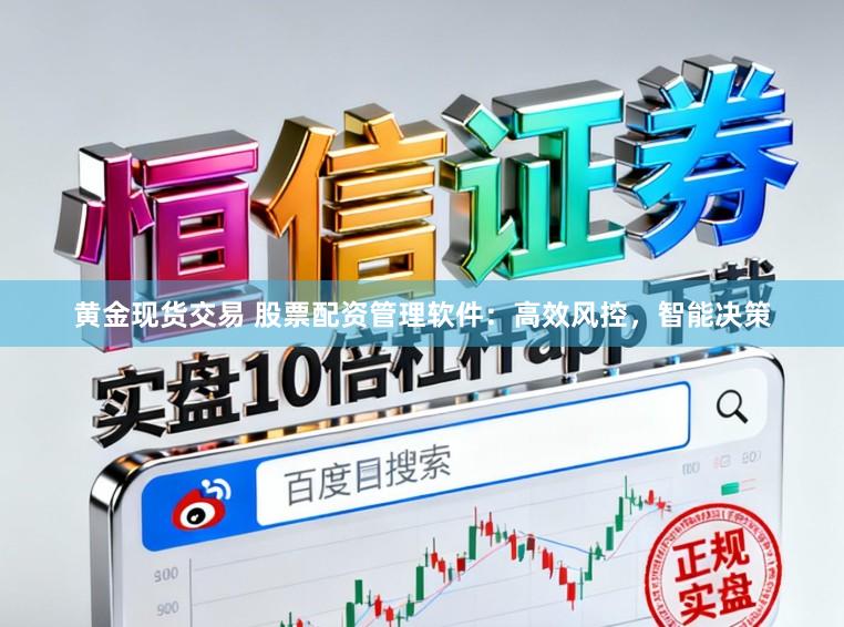 黄金现货交易 股票配资管理软件：高效风控，智能决策