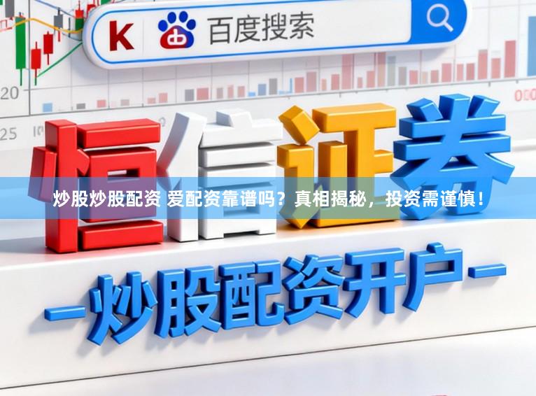 炒股炒股配资 爱配资靠谱吗？真相揭秘，投资需谨慎！