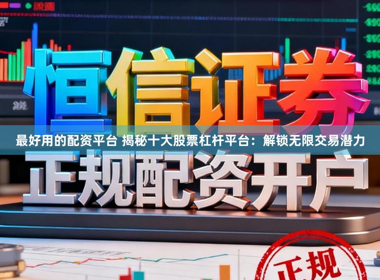 最好用的配资平台 揭秘十大股票杠杆平台：解锁无限交易潜力