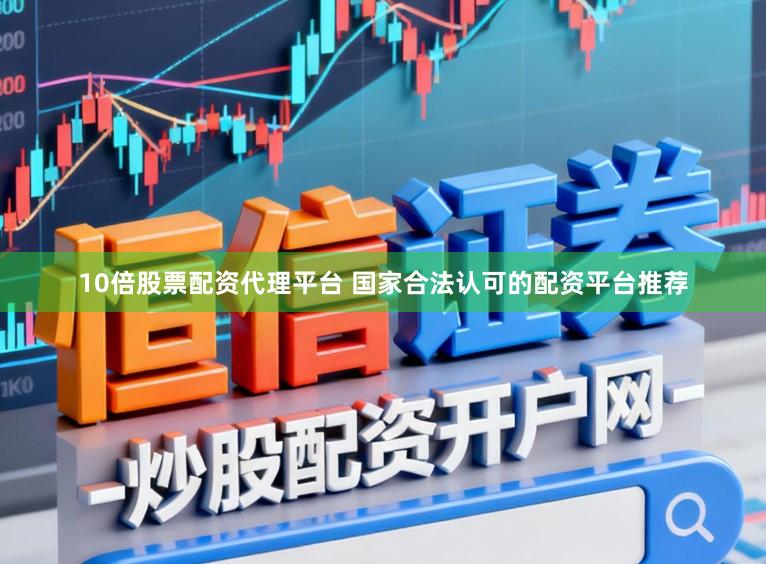 10倍股票配资代理平台 国家合法认可的配资平台推荐
