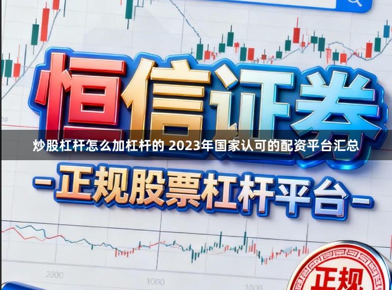 炒股杠杆怎么加杠杆的 2023年国家认可的配资平台汇总