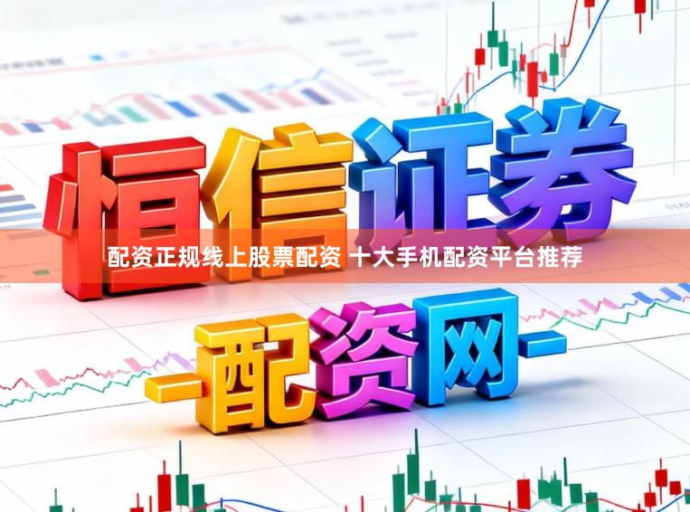 配资正规线上股票配资 十大手机配资平台推荐