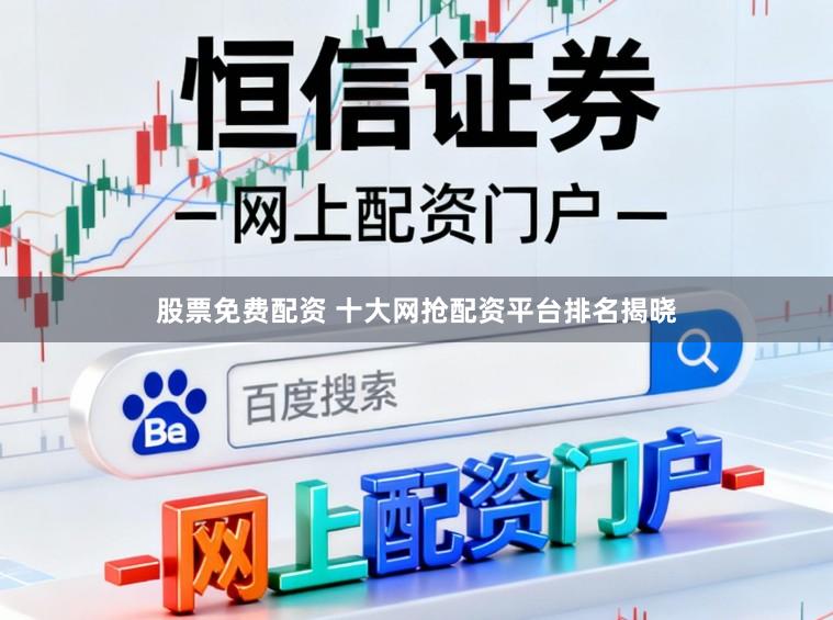 股票免费配资 十大网抢配资平台排名揭晓