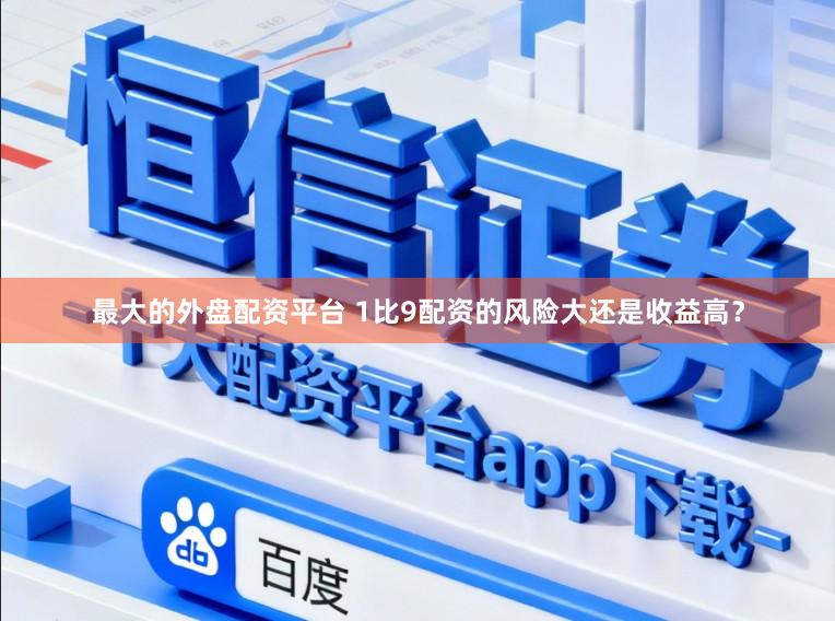 最大的外盘配资平台 1比9配资的风险大还是收益高？