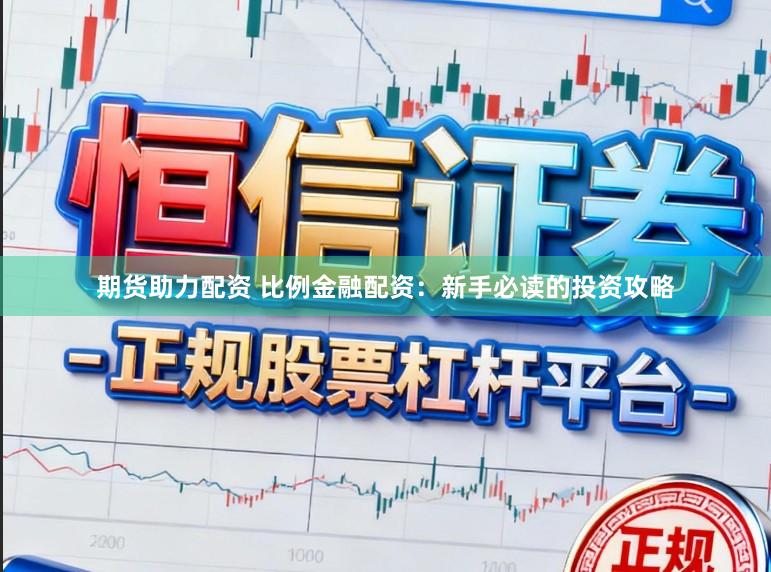 期货助力配资 比例金融配资：新手必读的投资攻略