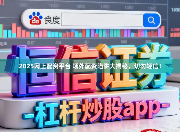 2025网上配资平台 场外配资陷阱大揭秘，切勿轻信！
