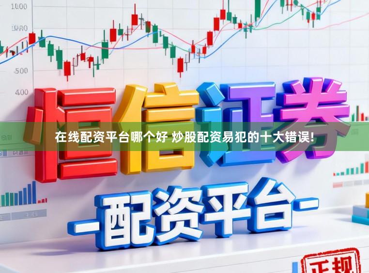 在线配资平台哪个好 炒股配资易犯的十大错误!