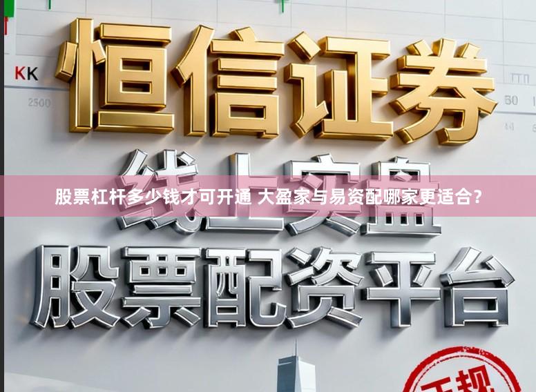股票杠杆多少钱才可开通 大盈家与易资配哪家更适合？