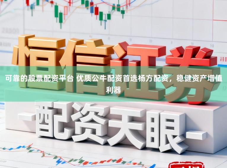 可靠的股票配资平台 优质公牛配资首选杨方配资，稳健资产增值利器