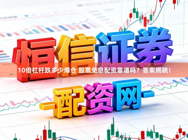 10倍杠杆跌多少爆仓 股票免息配资靠谱吗？答案揭晓！