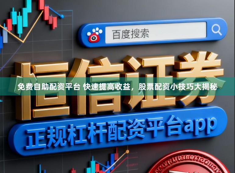 免费自助配资平台 快速提高收益，股票配资小技巧大揭秘
