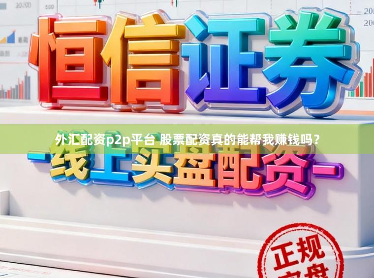 外汇配资p2p平台 股票配资真的能帮我赚钱吗？