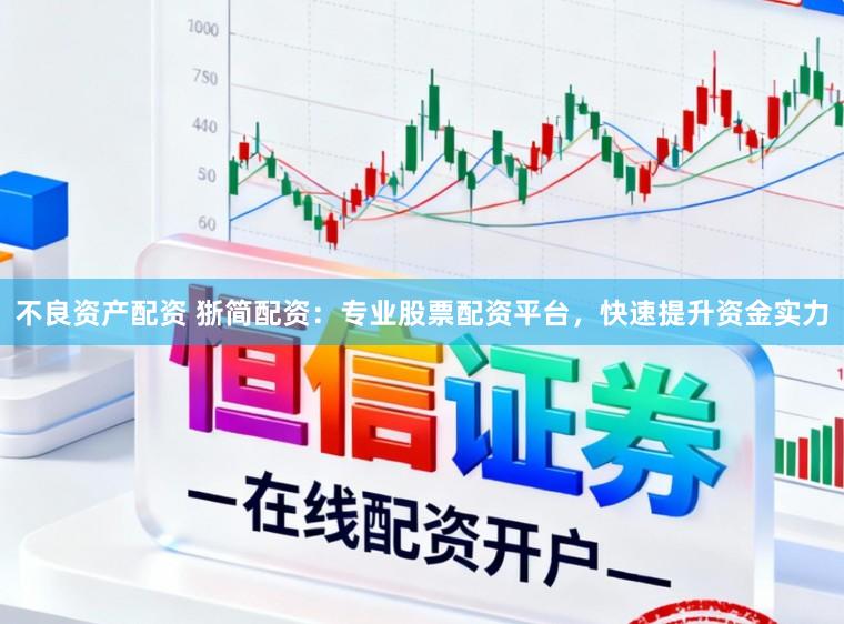 不良资产配资 狾简配资：专业股票配资平台，快速提升资金实力