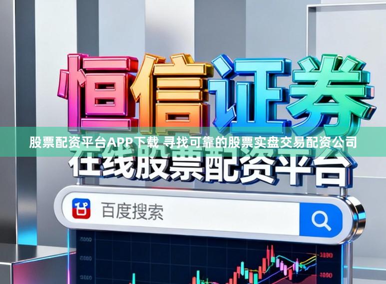 股票配资平台APP下载 寻找可靠的股票实盘交易配资公司