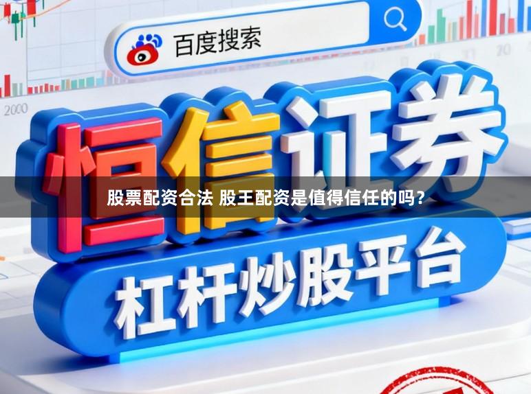 股票配资合法 股王配资是值得信任的吗？