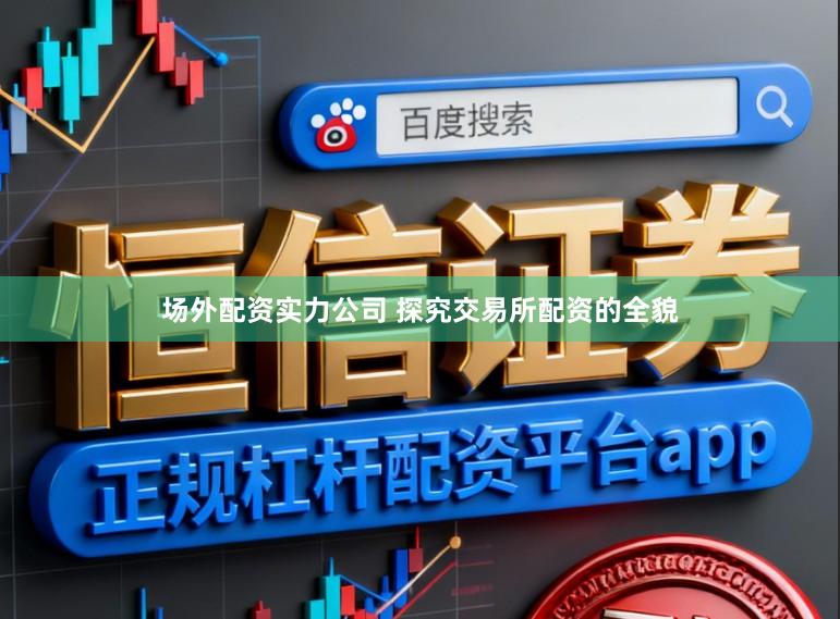 场外配资实力公司 探究交易所配资的全貌