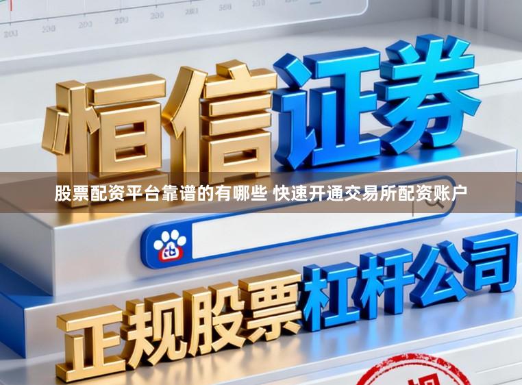 股票配资平台靠谱的有哪些 快速开通交易所配资账户