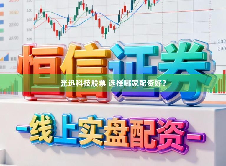 光迅科技股票 选择哪家配资好？