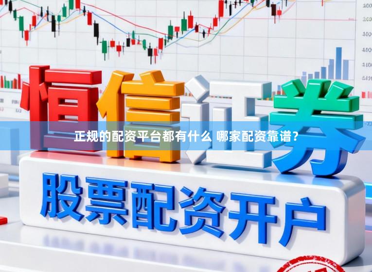 正规的配资平台都有什么 哪家配资靠谱？