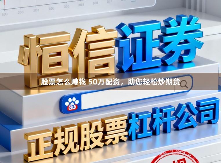 股票怎么赚钱 50万配资，助您轻松炒期货