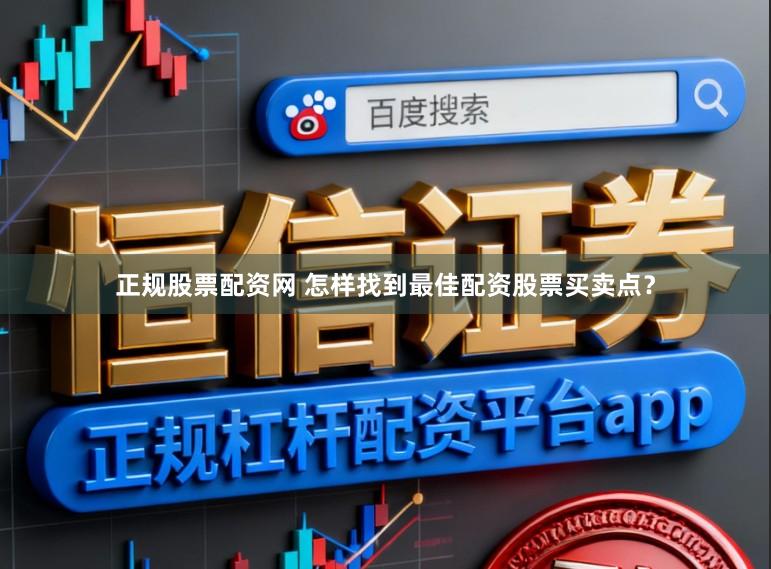 正规股票配资网 怎样找到最佳配资股票买卖点?