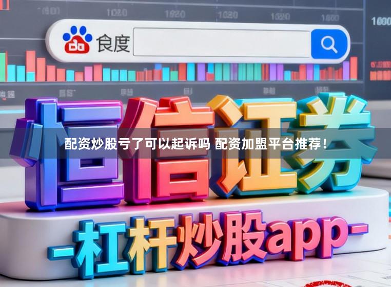 配资炒股亏了可以起诉吗 配资加盟平台推荐！