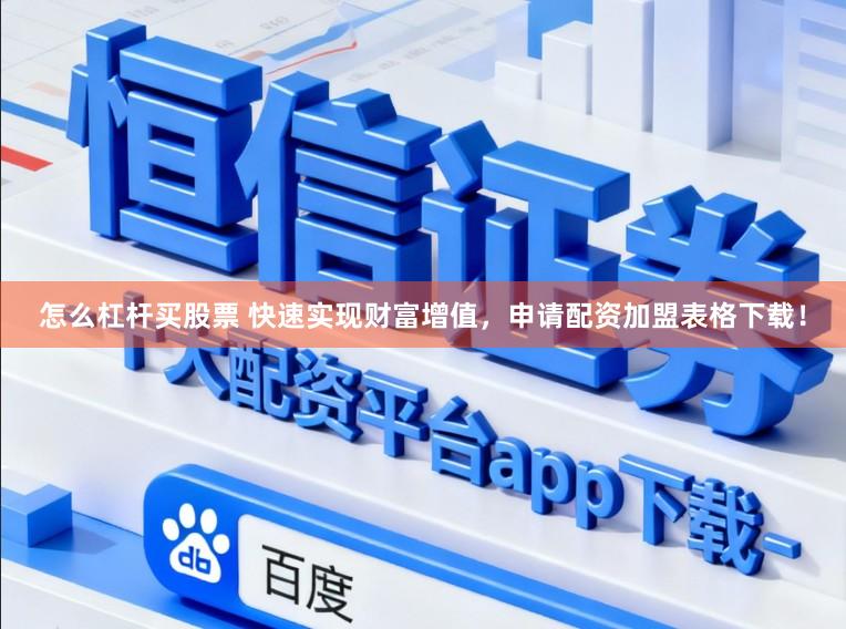 怎么杠杆买股票 快速实现财富增值，申请配资加盟表格下载！
