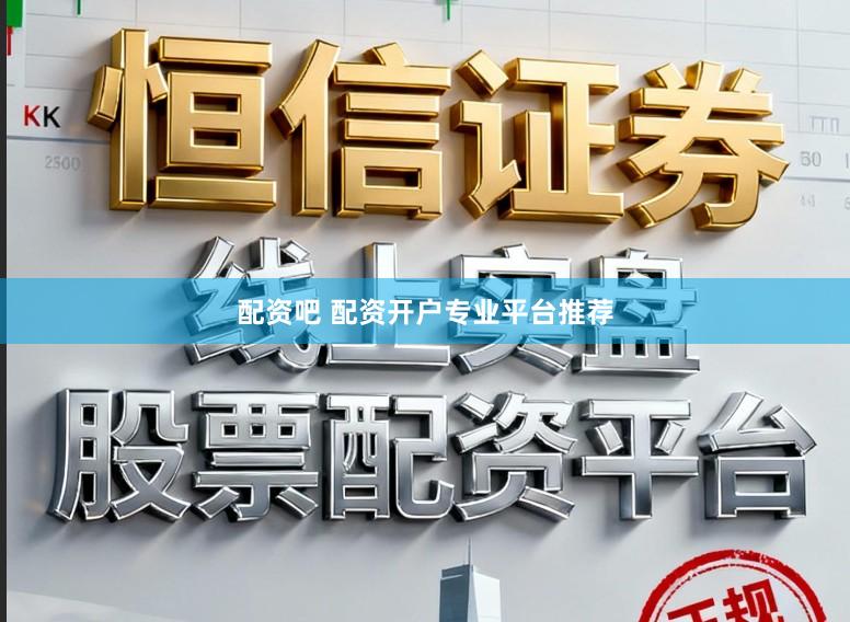 配资吧 配资开户专业平台推荐