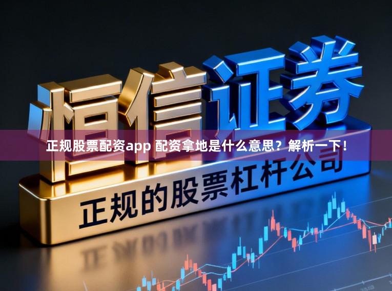 正规股票配资app 配资拿地是什么意思？解析一下！