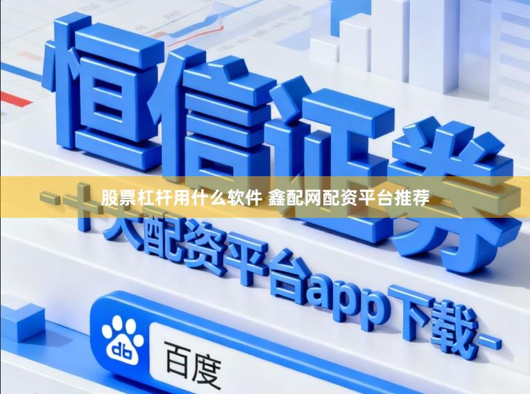 股票杠杆用什么软件 鑫配网配资平台推荐