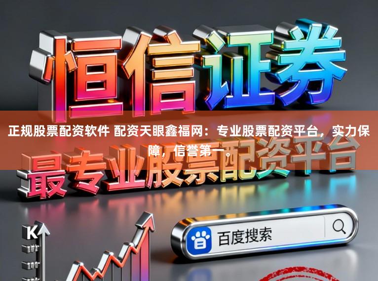 正规股票配资软件 配资天眼鑫福网：专业股票配资平台，实力保障，信誉第一。