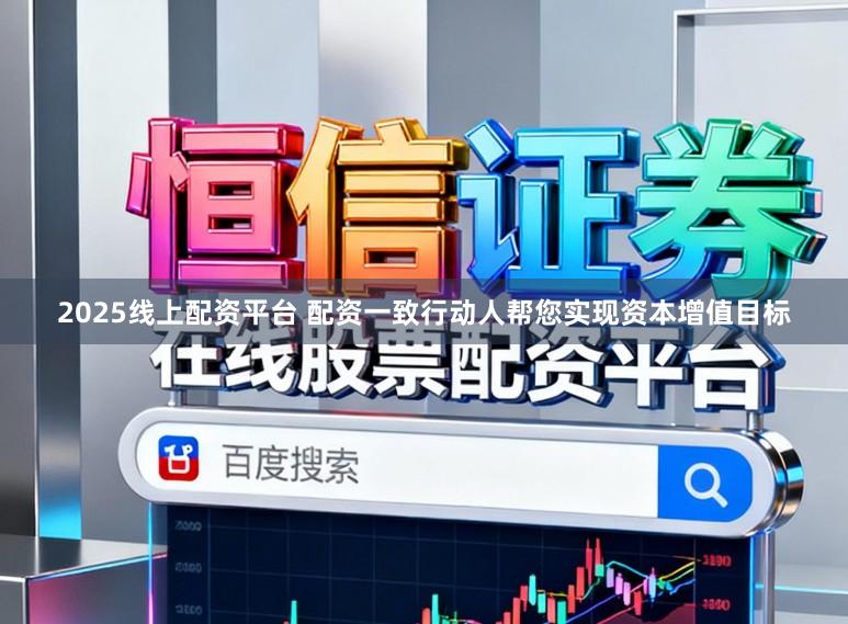 2025线上配资平台 配资一致行动人帮您实现资本增值目标