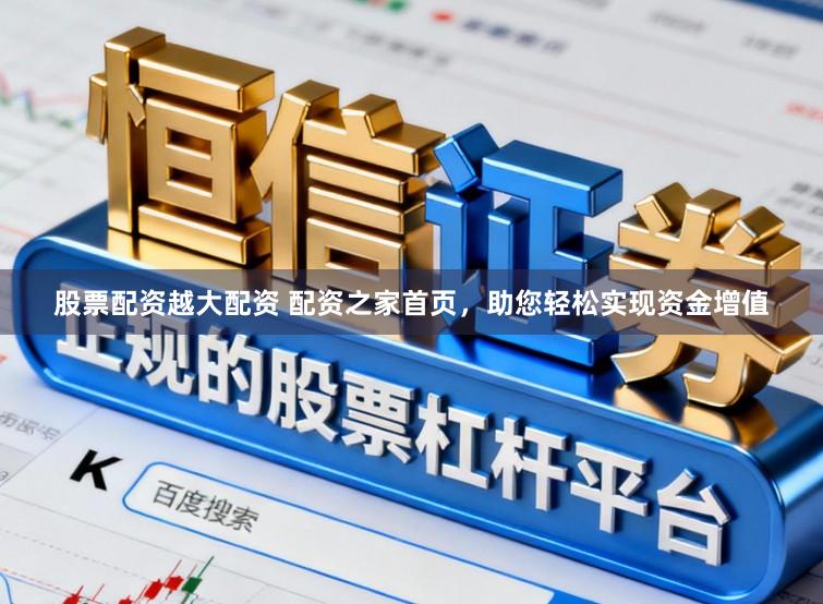 股票配资越大配资 配资之家首页，助您轻松实现资金增值