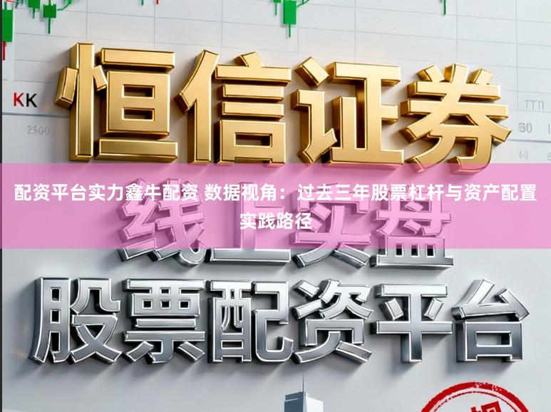 配资平台实力鑫牛配资 数据视角：过去三年股票杠杆与资产配置实践路径