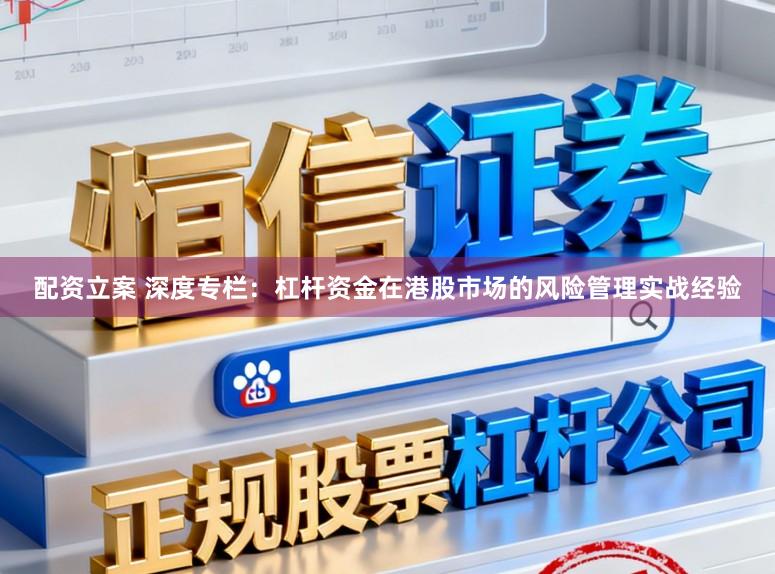配资立案 深度专栏：杠杆资金在港股市场的风险管理实战经验