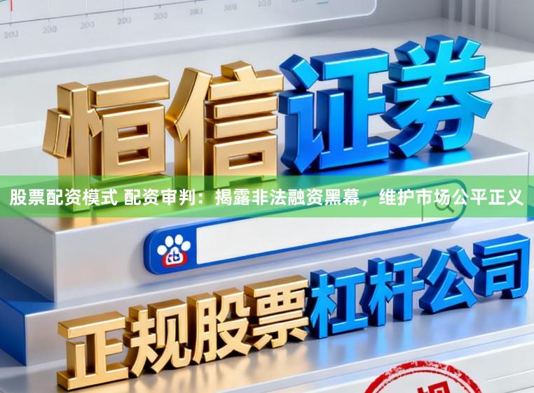 股票配资模式 配资审判：揭露非法融资黑幕，维护市场公平正义