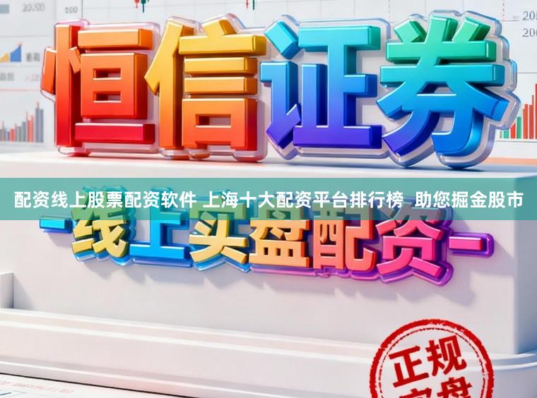 配资线上股票配资软件 上海十大配资平台排行榜 助您掘金股市