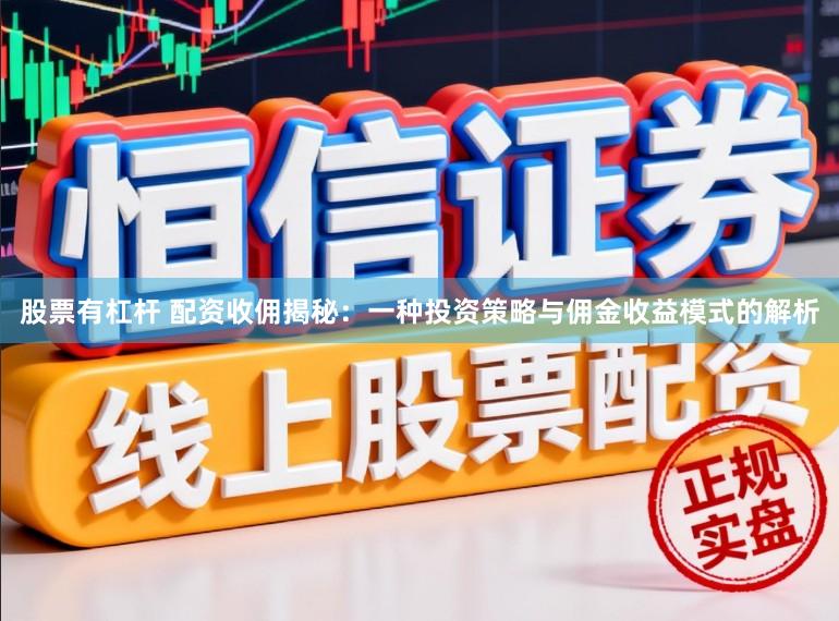 股票有杠杆 配资收佣揭秘：一种投资策略与佣金收益模式的解析