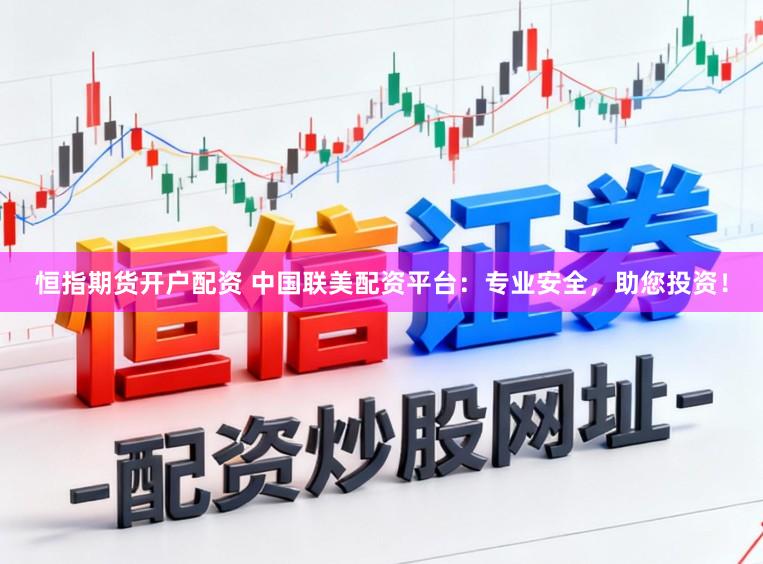 恒指期货开户配资 中国联美配资平台：专业安全，助您投资！