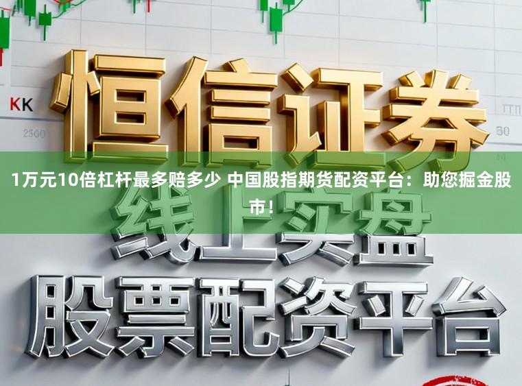 1万元10倍杠杆最多赔多少 中国股指期货配资平台：助您掘金股市！