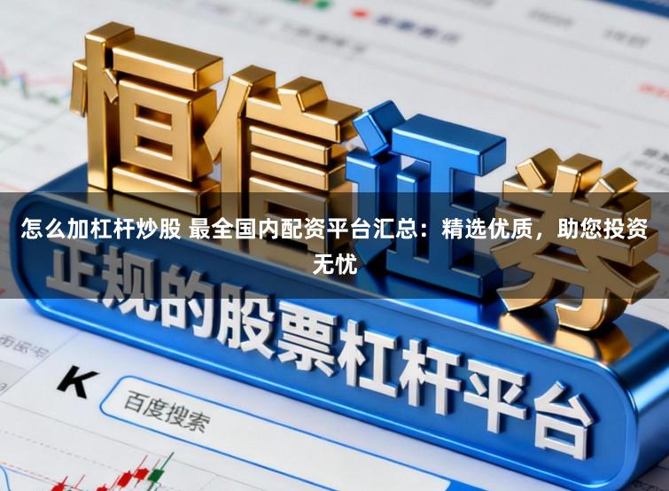 怎么加杠杆炒股 最全国内配资平台汇总：精选优质，助您投资无忧