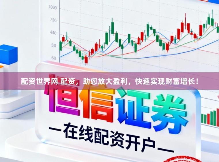 配资世界网 配资，助您放大盈利，快速实现财富增长！