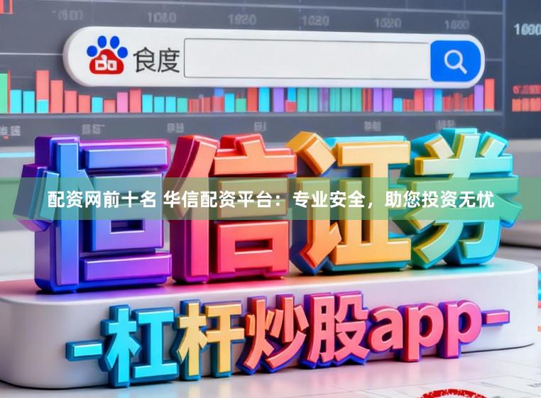 配资网前十名 华信配资平台：专业安全，助您投资无忧