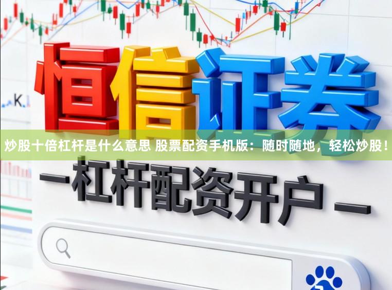 炒股十倍杠杆是什么意思 股票配资手机版：随时随地，轻松炒股！