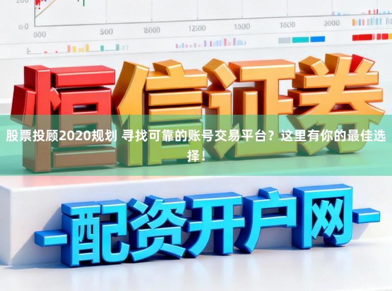 股票投顾2020规划 寻找可靠的账号交易平台？这里有你的最佳选择！